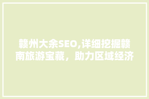 赣州大余SEO,详细挖掘赣南旅游宝藏，助力区域经济发展