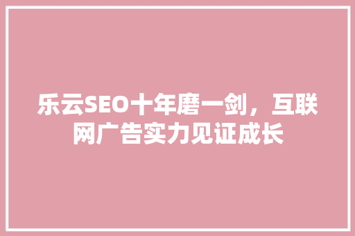 乐云SEO十年磨一剑，互联网广告实力见证成长 WordPress教程