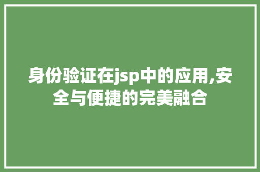 身份验证在jsp中的应用,安全与便捷的完美融合