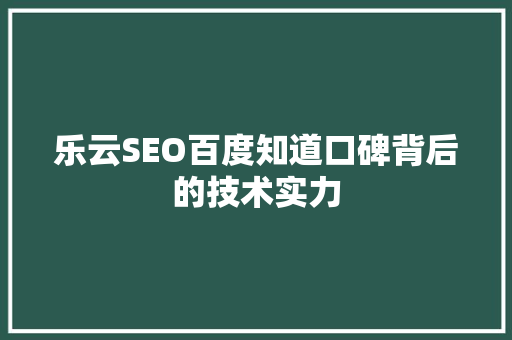 乐云SEO百度知道口碑背后的技术实力