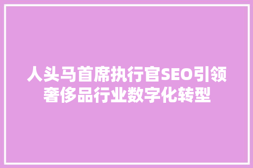 人头马首席执行官SEO引领奢侈品行业数字化转型