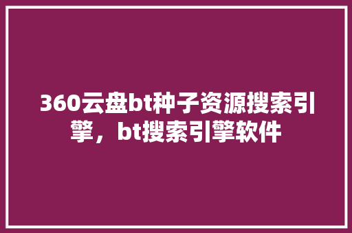 360云盘bt种子资源搜索引擎，bt搜索引擎软件