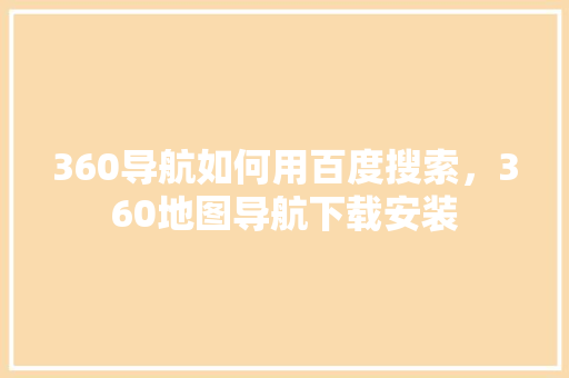 360导航如何用百度搜索，360地图导航下载安装