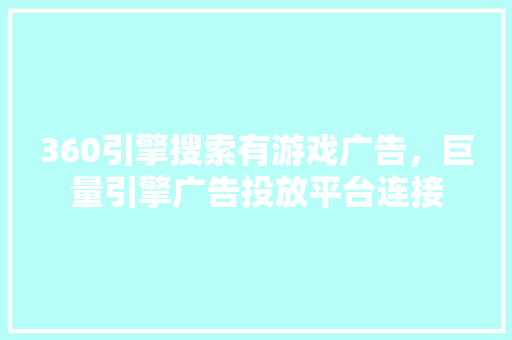 360引擎搜索有游戏广告，巨量引擎广告投放平台连接