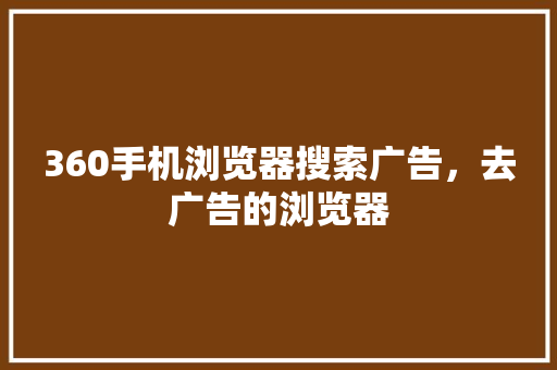 360手机浏览器搜索广告，去广告的浏览器