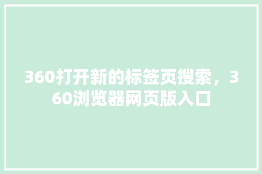 360打开新的标签页搜索，360浏览器网页版入口 服务器/数据库