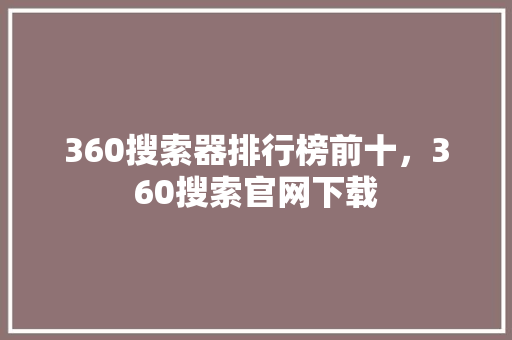 360搜索器排行榜前十，360搜索官网下载