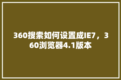 360搜索如何设置成IE7，360浏览器4.1版本
