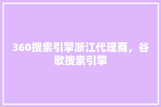 360搜索引擎浙江代理商，谷歌搜索引擎 服务器/数据库