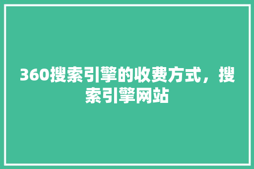 360搜索引擎的收费方式，搜索引擎网站