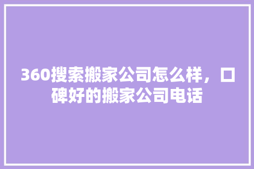 360搜索搬家公司怎么样，口碑好的搬家公司电话