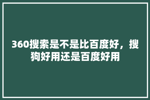 360搜索是不是比百度好，搜狗好用还是百度好用
