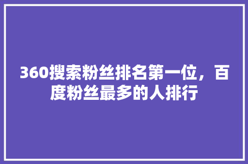 360搜索粉丝排名第一位，百度粉丝最多的人排行