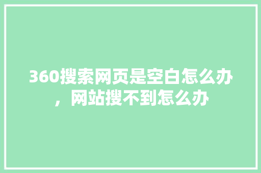 360搜索网页是空白怎么办，网站搜不到怎么办