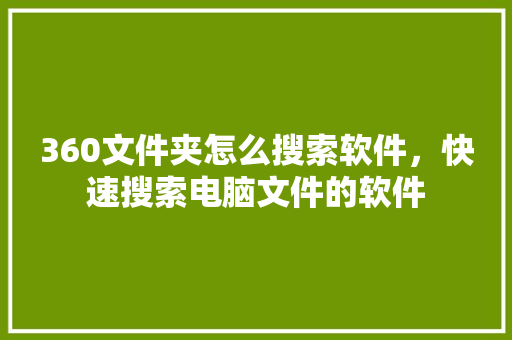 360文件夹怎么搜索软件，快速搜索电脑文件的软件