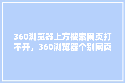 360浏览器上方搜索网页打不开，360浏览器个别网页打不开