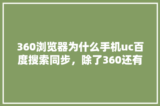 360浏览器为什么手机uc百度搜索同步，除了360还有什么浏览器好用 友链在线