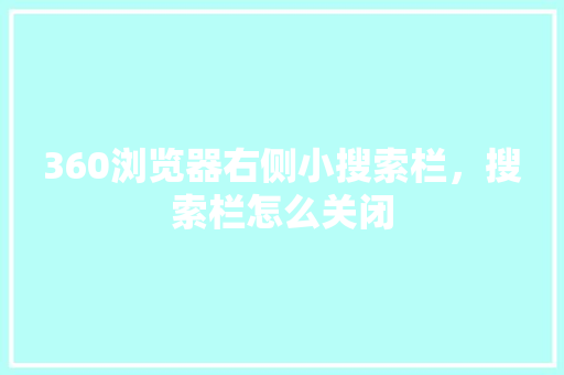 360浏览器右侧小搜索栏，搜索栏怎么关闭