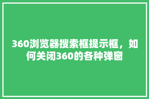 360浏览器搜索框提示框，如何关闭360的各种弹窗