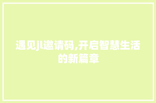 遇见jl邀请码,开启智慧生活的新篇章 遇见jl邀请码,开启智慧生活的新篇章 友链在线