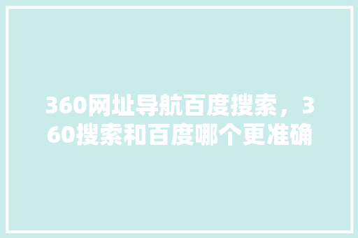 360网址导航百度搜索，360搜索和百度哪个更准确