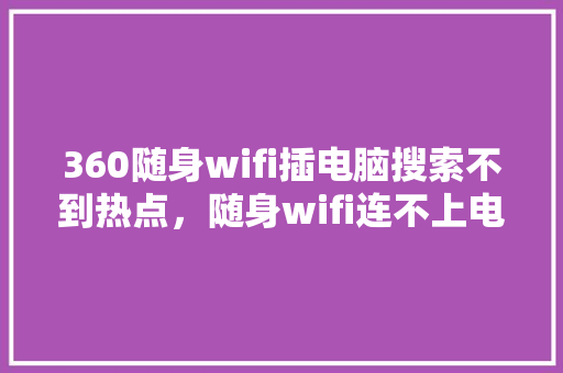 360随身wifi插电脑搜索不到热点，随身wifi连不上电脑怎么办