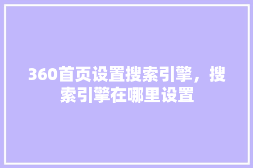 360首页设置搜索引擎，搜索引擎在哪里设置