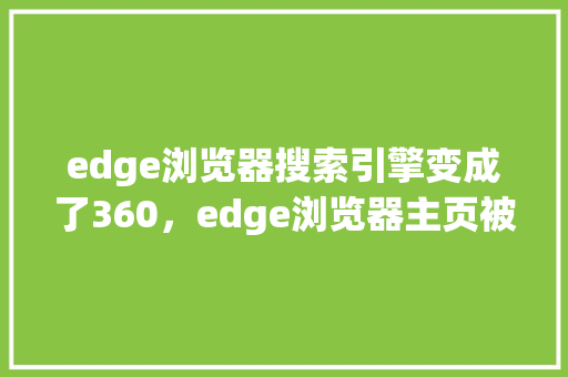 edge浏览器搜索引擎变成了360，edge浏览器主页被锁定