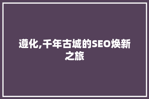 遵化,千年古城的SEO焕新之旅