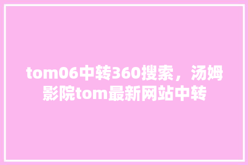 tom06中转360搜索，汤姆影院tom最新网站中转