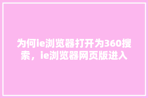 为何ie浏览器打开为360搜索，ie浏览器网页版进入