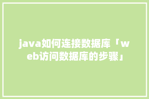 java如何连接数据库「web访问数据库的步骤」 java如何连接数据库「web访问数据库的步骤」 服务器/数据库