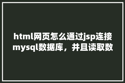 html网页怎么通过jsp连接mysql数据库，并且读取数据库中得数据，和写入数据「mysql数据库与web项目连接」 html网页怎么通过jsp连接mysql数据库，并且读取数据库中得数据，和写入数据「mysql数据库与web项目连接」 WordPress教程
