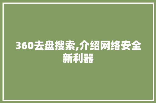 360去盘搜索,介绍网络安全新利器