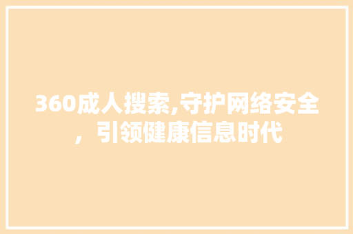 360成人搜索,守护网络安全，引领健康信息时代