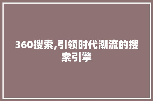360搜索,引领时代潮流的搜索引擎