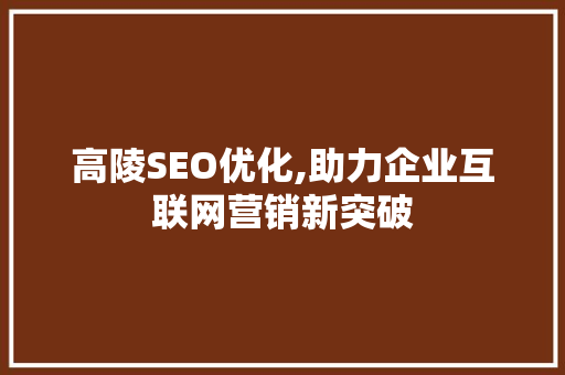 高陵SEO优化,助力企业互联网营销新突破 高陵SEO优化,助力企业互联网营销新突破 WordPress教程
