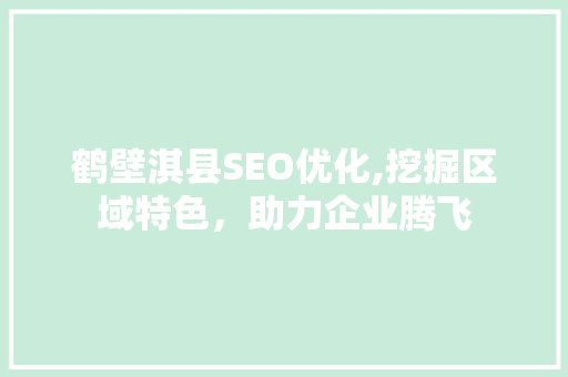 鹤壁淇县SEO优化,挖掘区域特色，助力企业腾飞