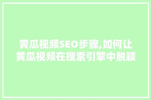 黄瓜视频SEO步骤,如何让黄瓜视频在搜索引擎中脱颖而出 黄瓜视频SEO步骤,如何让黄瓜视频在搜索引擎中脱颖而出 建站教程