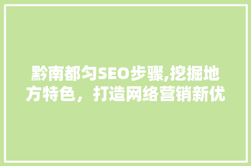 黔南都匀SEO步骤,挖掘地方特色，打造网络营销新优势