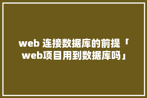 web 连接数据库的前提「web项目用到数据库吗」 web 连接数据库的前提「web项目用到数据库吗」 友链在线