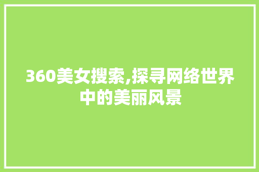 360美女搜索,探寻网络世界中的美丽风景