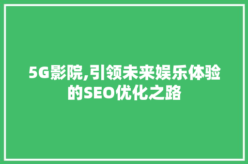 5G影院,引领未来娱乐体验的SEO优化之路