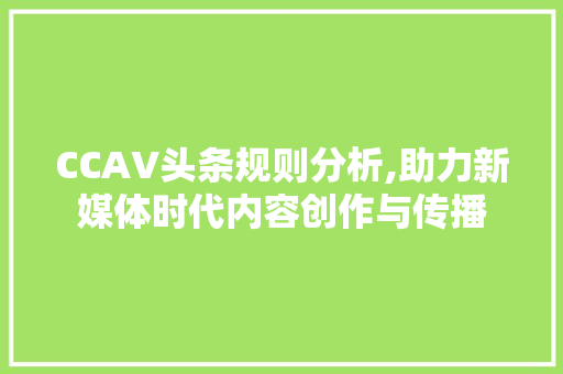 CCAV头条规则分析,助力新媒体时代内容创作与传播 CCAV头条规则分析,助力新媒体时代内容创作与传播 友链在线