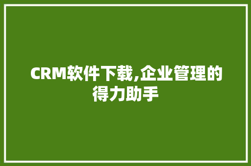 CRM软件下载,企业管理的得力助手