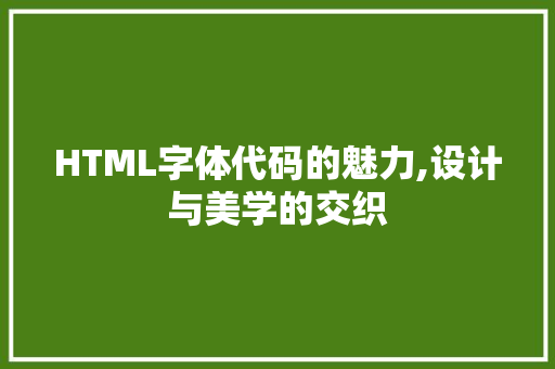 HTML字体代码的魅力,设计与美学的交织