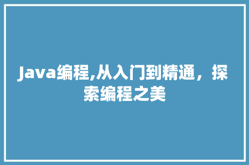 Java编程,从入门到精通，探索编程之美