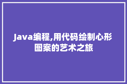 Java编程,用代码绘制心形图案的艺术之旅