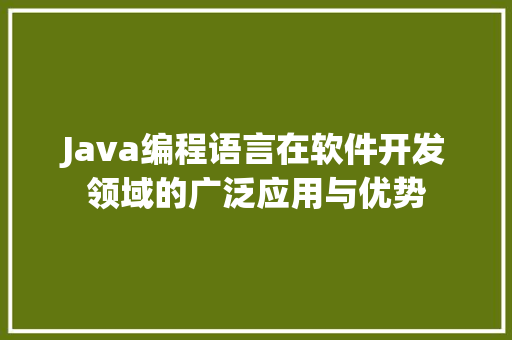 Java编程语言在软件开发领域的广泛应用与优势