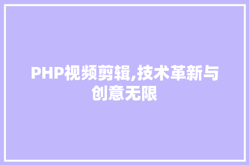 PHP视频剪辑,技术革新与创意无限